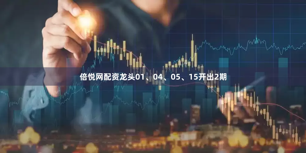 倍悦网配资龙头01、04、05、15开出2期