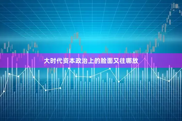 大时代资本政治上的脸面又往哪放