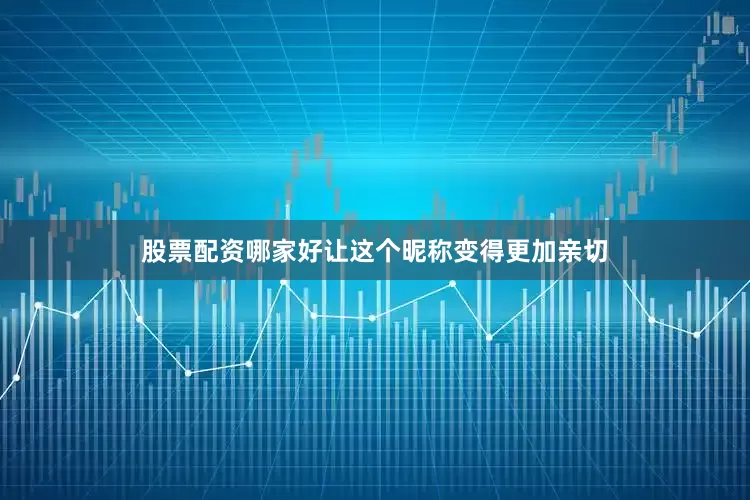 股票配资哪家好让这个昵称变得更加亲切