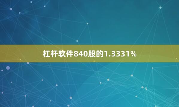 杠杆软件840股的1.3331%