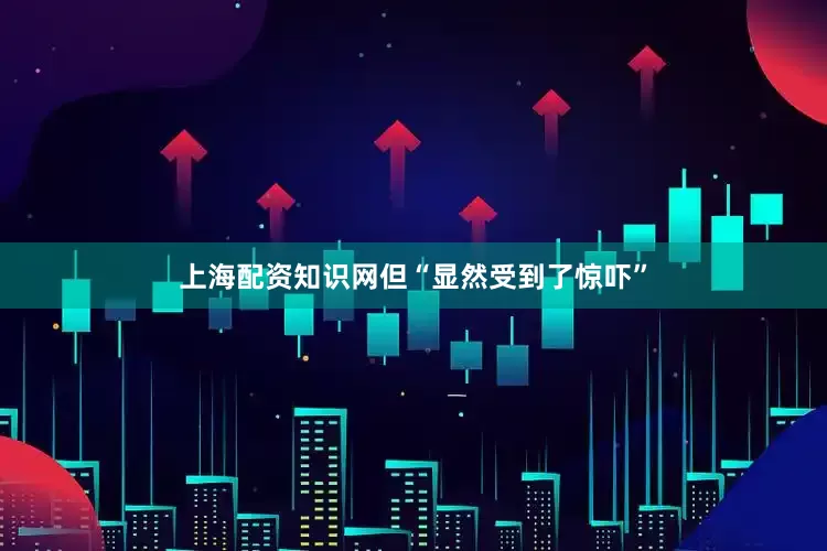 上海配资知识网但“显然受到了惊吓”