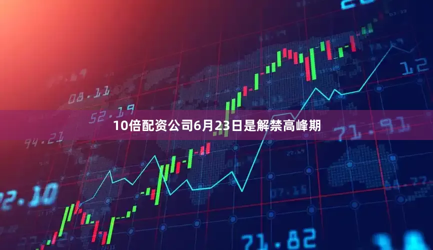 10倍配资公司6月23日是解禁高峰期