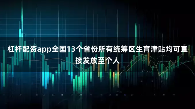杠杆配资app全国13个省份所有统筹区生育津贴均可直接发放至个人