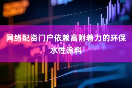 网络配资门户依赖高附着力的环保水性涂料