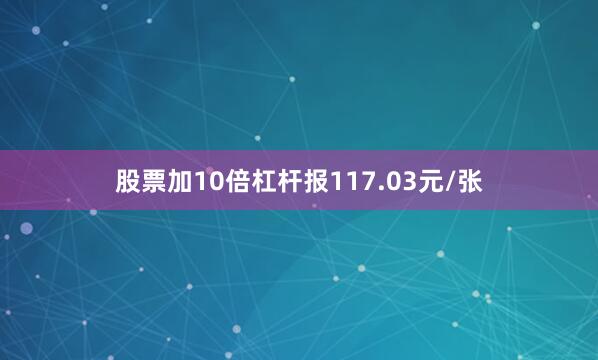 股票加10倍杠杆报117.03元/张