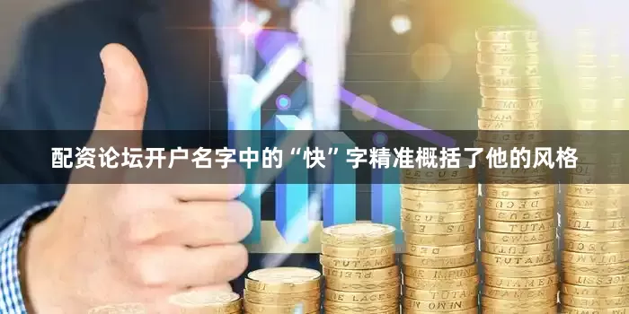配资论坛开户名字中的“快”字精准概括了他的风格