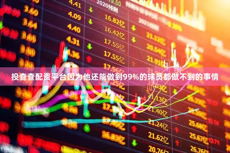 投查查配资平台因为他还能做到99%的球员都做不到的事情