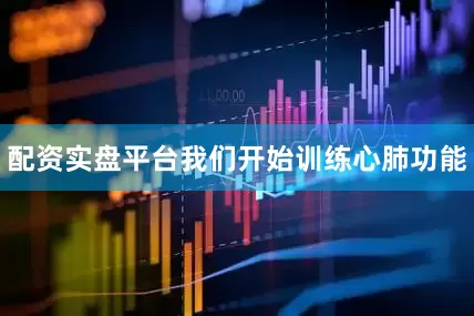 配资实盘平台我们开始训练心肺功能