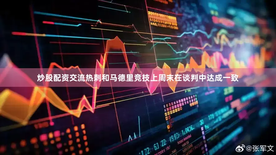 炒股配资交流热刺和马德里竞技上周末在谈判中达成一致