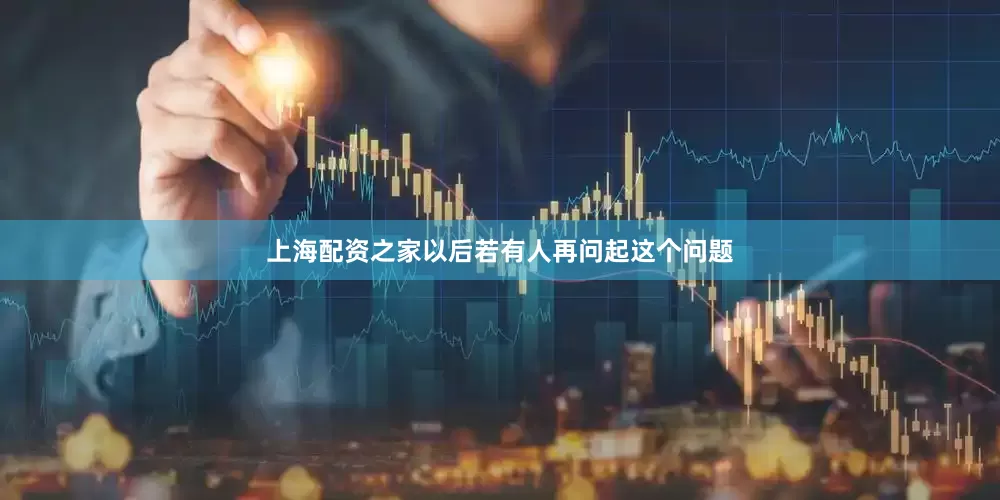 上海配资之家以后若有人再问起这个问题