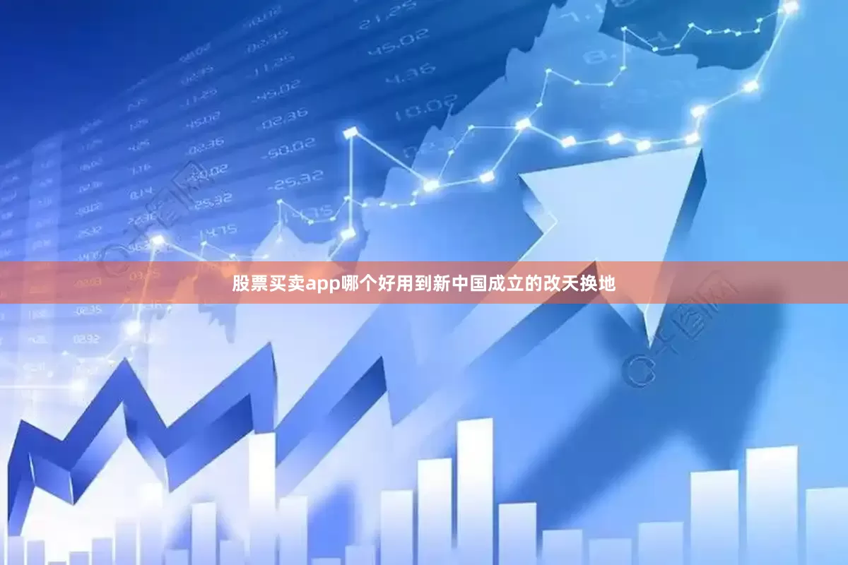 股票买卖app哪个好用到新中国成立的改天换地
