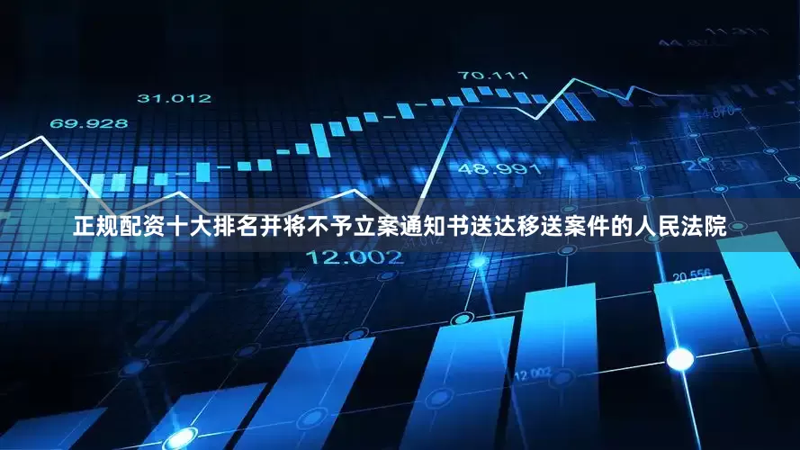 正规配资十大排名并将不予立案通知书送达移送案件的人民法院
