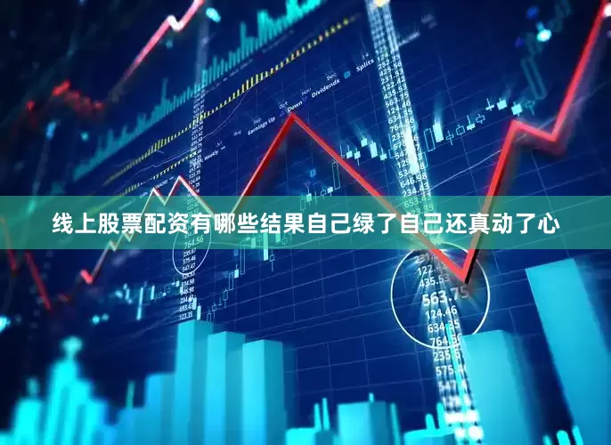 线上股票配资有哪些结果自己绿了自己还真动了心