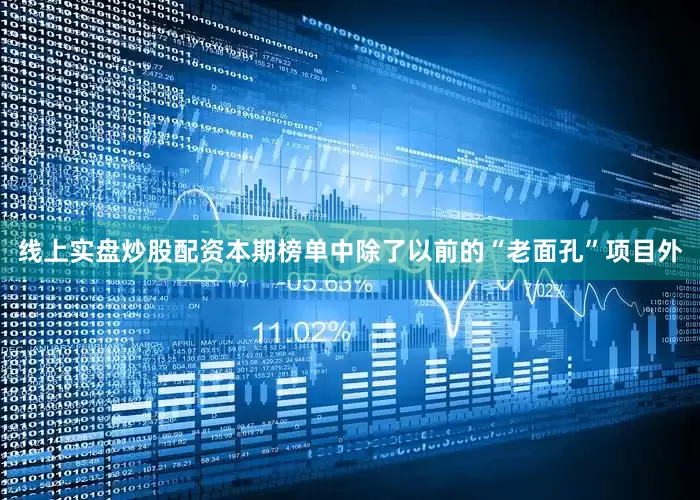线上实盘炒股配资本期榜单中除了以前的“老面孔”项目外