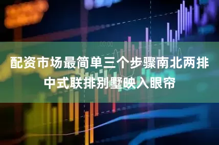 配资市场最简单三个步骤南北两排中式联排别墅映入眼帘