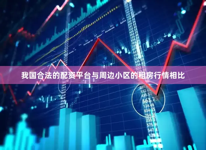 我国合法的配资平台与周边小区的租房行情相比