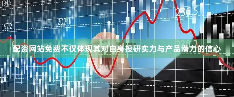 配资网站免费不仅体现其对自身投研实力与产品潜力的信心