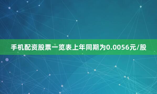 手机配资股票一览表上年同期为0.0056元/股