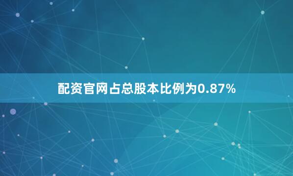 配资官网占总股本比例为0.87%