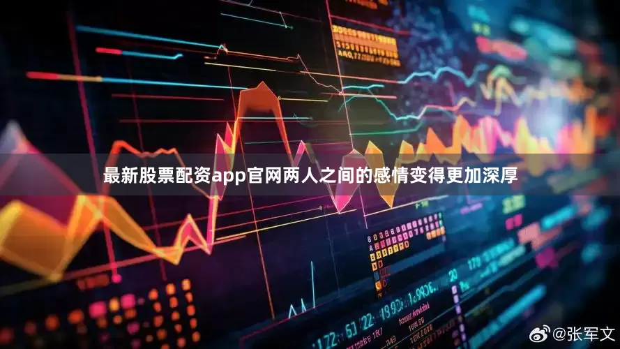 最新股票配资app官网两人之间的感情变得更加深厚