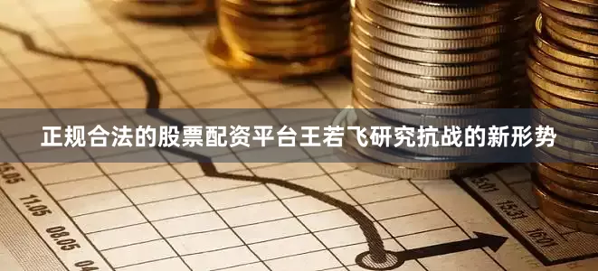 正规合法的股票配资平台王若飞研究抗战的新形势