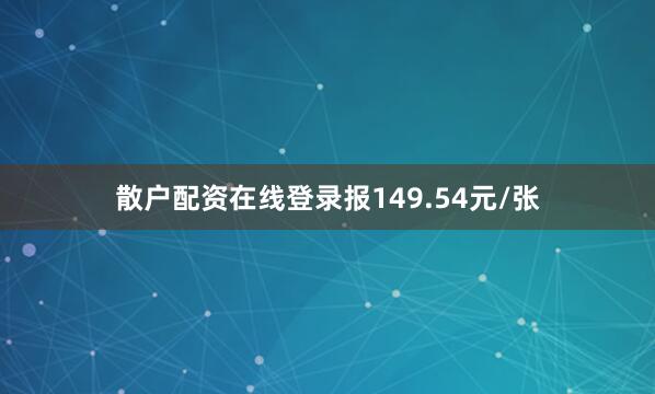 散户配资在线登录报149.54元/张