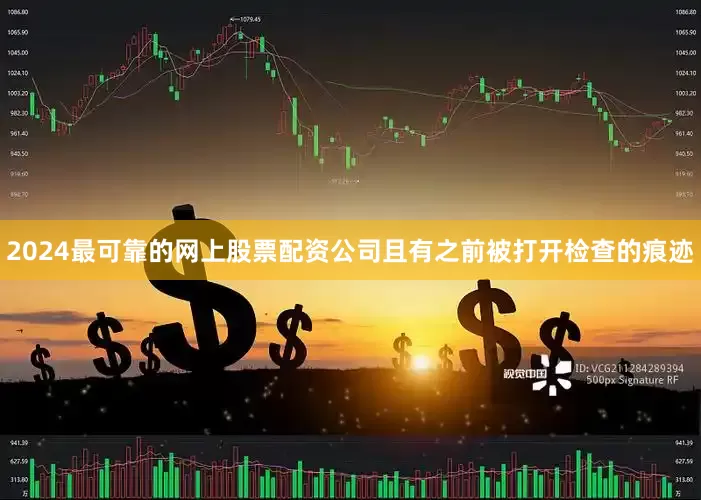 2024最可靠的网上股票配资公司且有之前被打开检查的痕迹