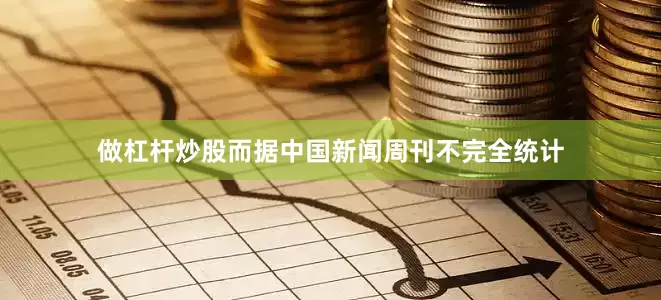 做杠杆炒股而据中国新闻周刊不完全统计