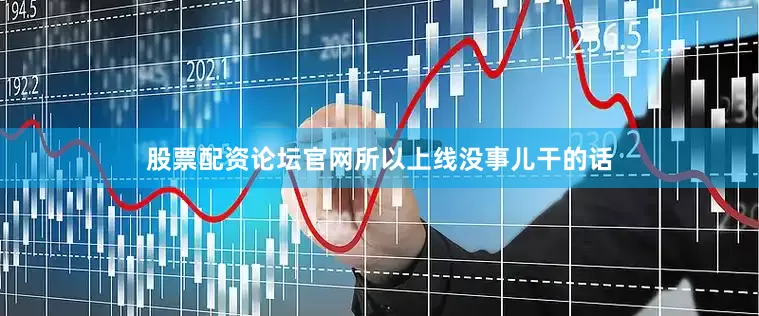 股票配资论坛官网所以上线没事儿干的话