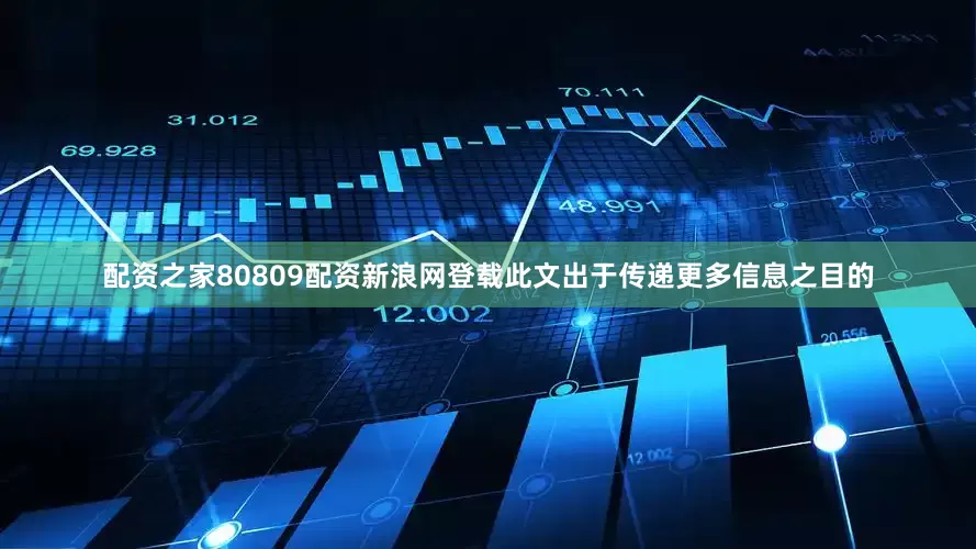 配资之家80809配资新浪网登载此文出于传递更多信息之目的