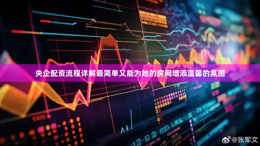 央企配资流程详解最简单又能为她的房间增添温馨的氛围
