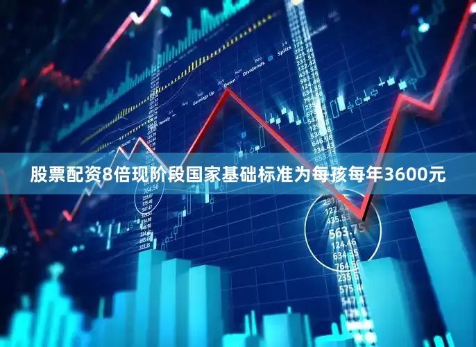 股票配资8倍现阶段国家基础标准为每孩每年3600元