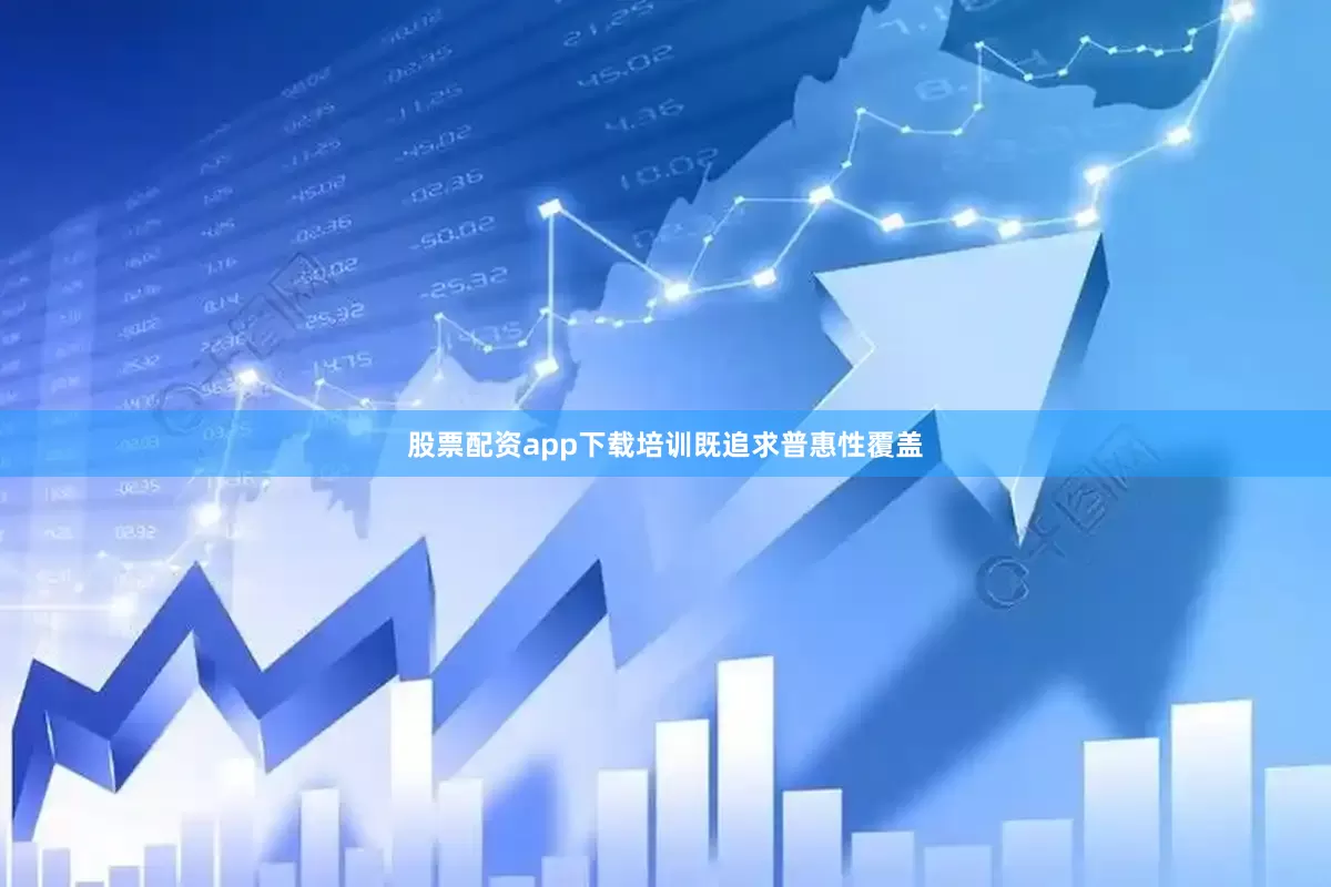 股票配资app下载培训既追求普惠性覆盖