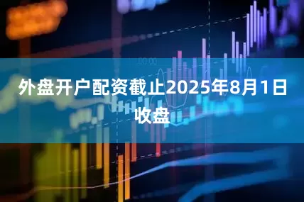 外盘开户配资截止2025年8月1日收盘