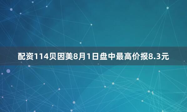 配资114贝因美8月1日盘中最高价报8.3元