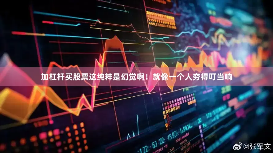 加杠杆买股票这纯粹是幻觉啊！就像一个人穷得叮当响