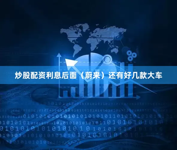 炒股配资利息后面（蔚来）还有好几款大车