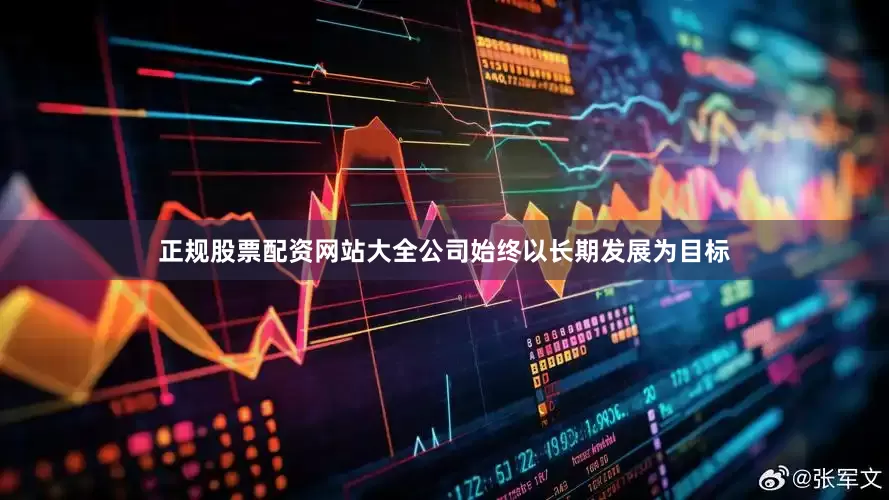 正规股票配资网站大全公司始终以长期发展为目标