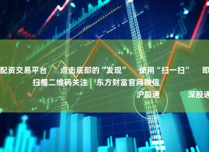 专业在线股票配资交易平台 点击底部的“发现” 使用“扫一扫” 即可将网页分享至朋友圈 扫描二维码关注 东方财富官网微信 沪股通 深股通