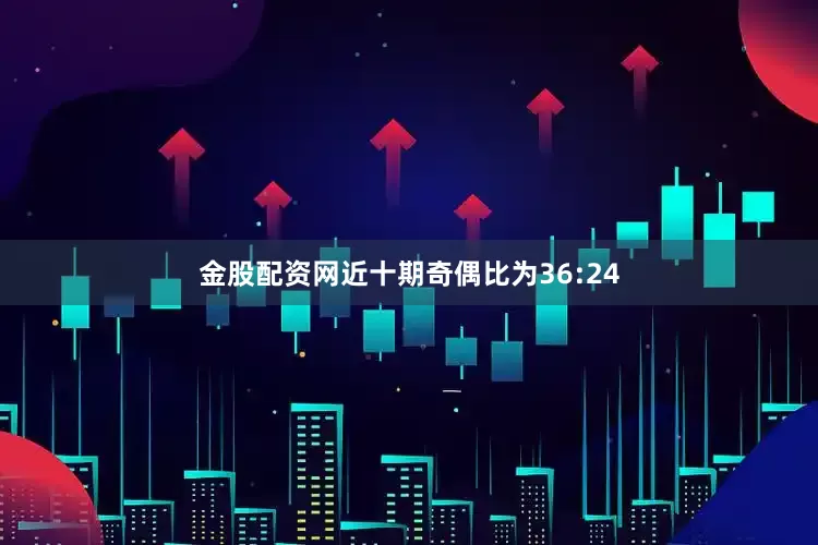金股配资网近十期奇偶比为36:24