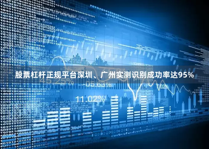 股票杠杆正规平台深圳、广州实测识别成功率达95%