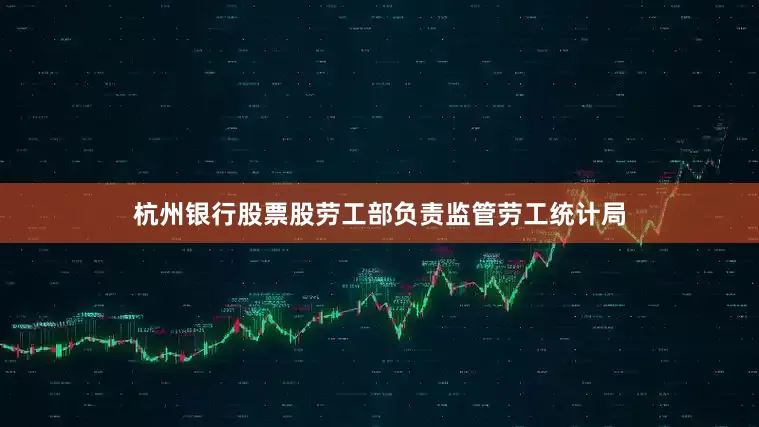 杭州银行股票股　　劳工部负责监管劳工统计局