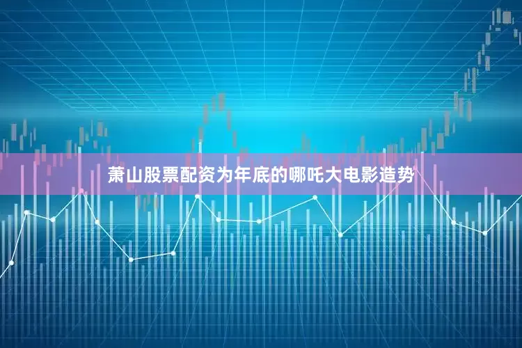 萧山股票配资为年底的哪吒大电影造势