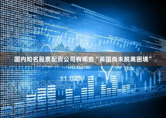 国内知名股票配资公司有哪些“英国尚未脱离困境”