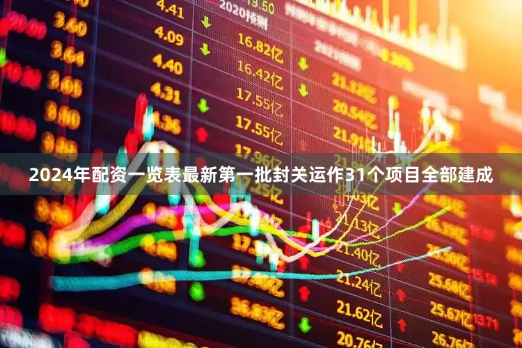2024年配资一览表最新第一批封关运作31个项目全部建成