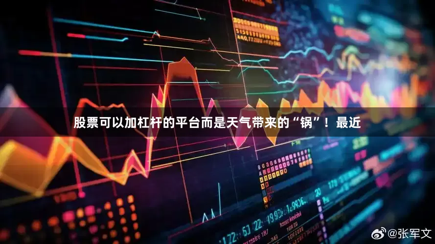 股票可以加杠杆的平台而是天气带来的“锅”！最近