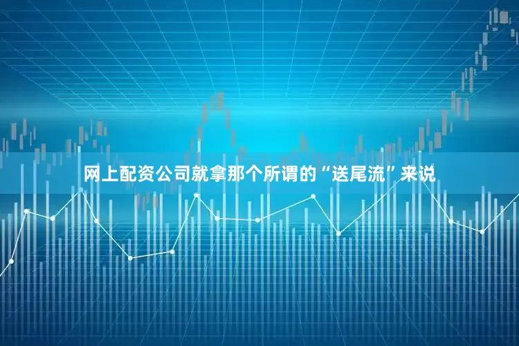 网上配资公司就拿那个所谓的“送尾流”来说