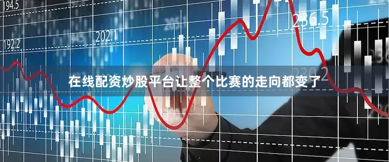 在线配资炒股平台让整个比赛的走向都变了