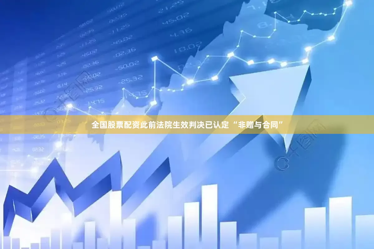 全国股票配资此前法院生效判决已认定 “非赠与合同”