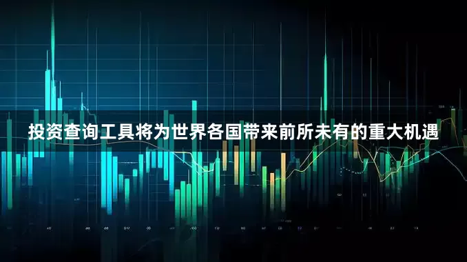 投资查询工具将为世界各国带来前所未有的重大机遇